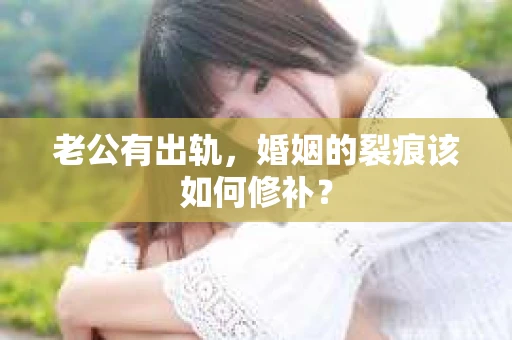 老公有出轨，婚姻的裂痕该如何修补？
