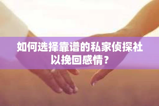 如何选择靠谱的私家侦探社以挽回感情? 如何选择靠谱的私家侦探社以挽回感情?
