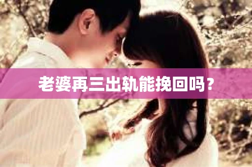 老婆再三出轨能挽回吗？