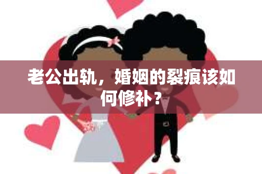 老公出轨，婚姻的裂痕该如何修补？