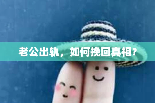 老公出轨，如何挽回真相？