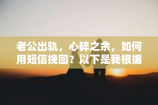 老公出轨，心碎之余，如何用短信挽回？以下是我根据实际情况整理的一些短信内容，希望能给你带来一些启发。