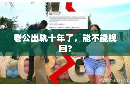 老公出轨十年了，能不能挽回？