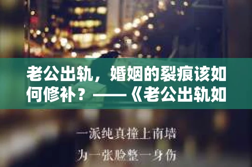 老公出轨，婚姻的裂痕该如何修补？——《老公出轨如何挽回的书》带你走出困境