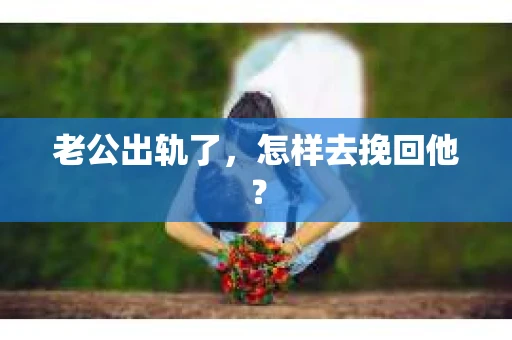 老公出轨了，怎样去挽回他？