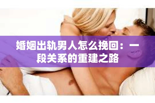 婚姻出轨男人怎么挽回：一段关系的重建之路