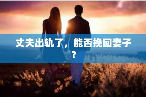 丈夫出轨了，能否挽回妻子？