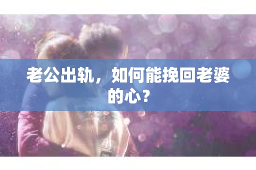 老公出轨，如何能挽回老婆的心？