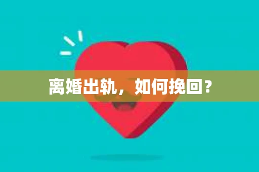 离婚出轨，如何挽回？