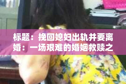 标题：挽回媳妇出轨并要离婚：一场艰难的婚姻救赎之路