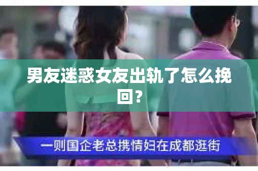 男友迷惑女友出轨了怎么挽回？