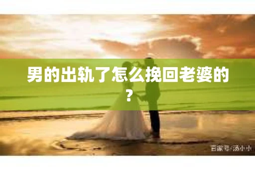 男的出轨了怎么挽回老婆的？