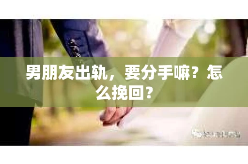 男朋友出轨，要分手嘛？怎么挽回？