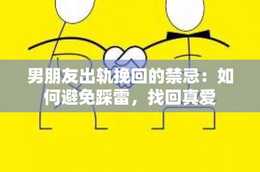 男朋友出轨挽回的禁忌：如何避免踩雷，找回真爱