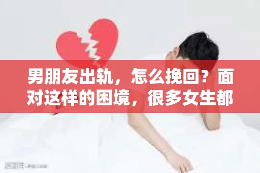男朋友出轨，怎么挽回？面对这样的困境，很多女生都会感到无助和痛苦。但请相信，无论情况多么糟糕，都有可能找到解决问题的方法。今天，就让我来和大家聊聊，当男朋友出轨时，我们应该如何挽回这段感情。
