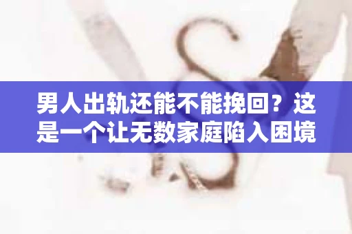 男人出轨还能不能挽回？这是一个让无数家庭陷入困境的问题。在这个问题上，我作为一名专业律师，将从法律、心理和社会等多个角度，为大家分析男人出轨后是否还有挽回的可能。