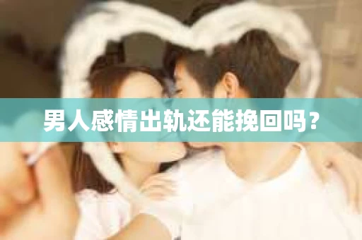 男人感情出轨还能挽回吗？