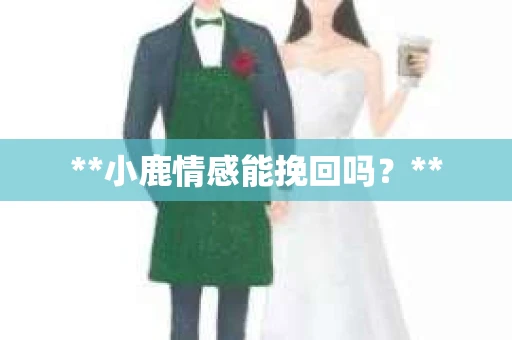 **小鹿情感能挽回吗？**
