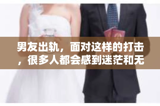 男友出轨，面对这样的打击，很多人都会感到迷茫和无助。那么，男友出轨后，我们该怎么办呢？如何挽回这段感情？今天，就让我来和大家聊聊这个问题。