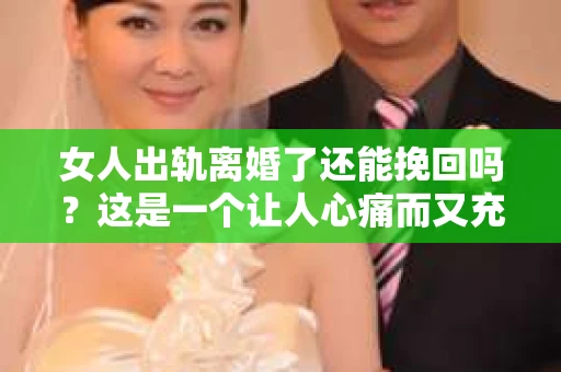 女人出轨离婚了还能挽回吗？这是一个让人心痛而又充满疑惑的问题。在这个充满变数的世界里，婚姻的稳固性似乎变得越来越脆弱。那么，当女人出轨导致离婚后，还有没有可能挽回这段婚姻呢？让我们一起来探讨这个问题。