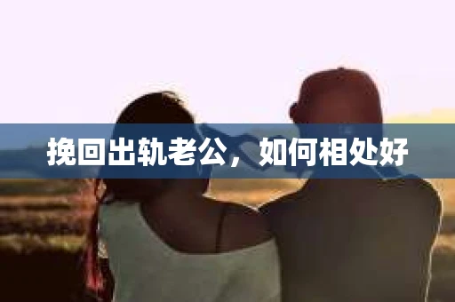 挽回出轨老公，如何相处好