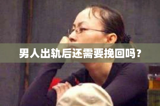 男人出轨后还需要挽回吗？