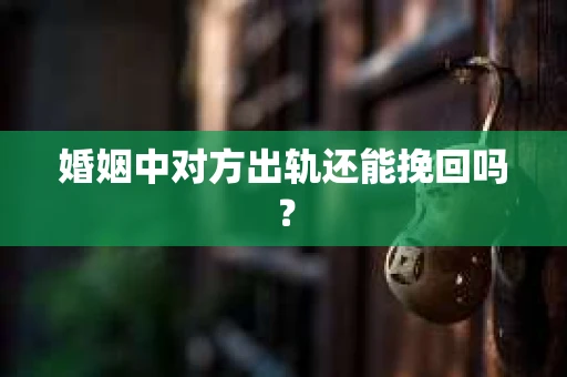婚姻中对方出轨还能挽回吗？