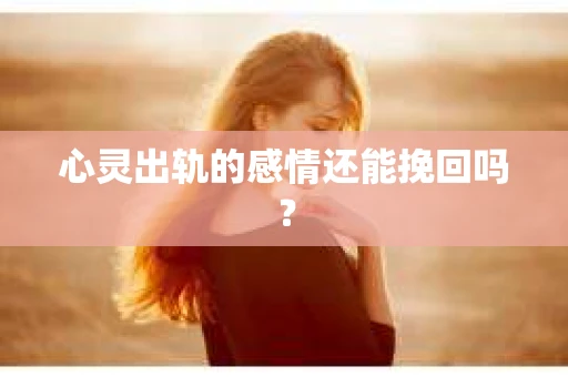 心灵出轨的感情还能挽回吗？