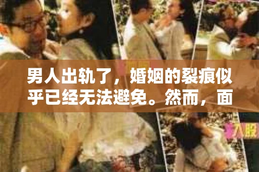 男人出轨了，婚姻的裂痕似乎已经无法避免。然而，面对这样的困境，我们是否真的无路可走？今天，就让我们一起来探讨一下，男人出轨了，我们该如何挽回他。