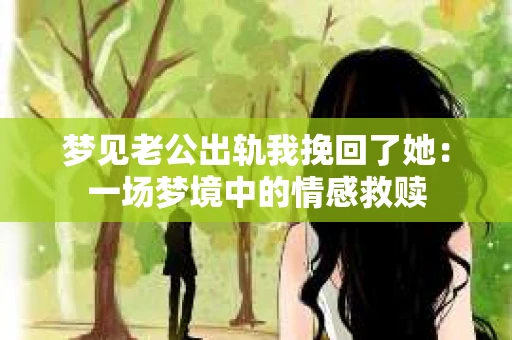 梦见老公出轨我挽回了她：一场梦境中的情感救赎