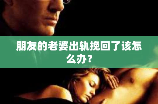 朋友的老婆出轨挽回了该怎么办？