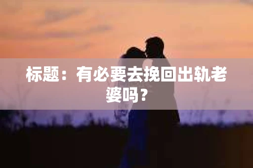 标题：有必要去挽回出轨老婆吗？