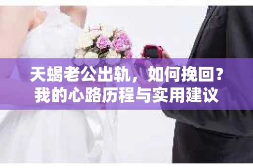 天蝎老公出轨，如何挽回？我的心路历程与实用建议