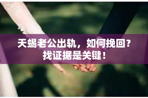 天蝎老公出轨，如何挽回？找证据是关键！