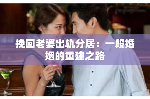 挽回老婆出轨分居：一段婚姻的重建之路