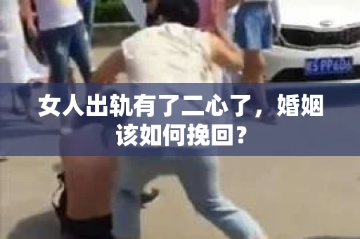女人出轨有了二心了,婚姻该如何挽回? 女人出轨有了二心了,婚姻该如何挽回?