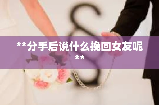 **分手后说什么挽回女友呢**