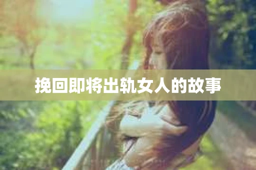 挽回即将出轨女人的故事