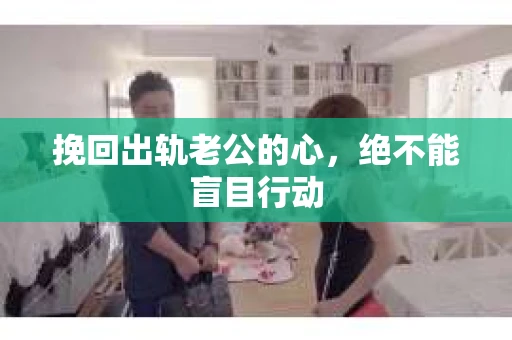挽回出轨老公的心，绝不能盲目行动