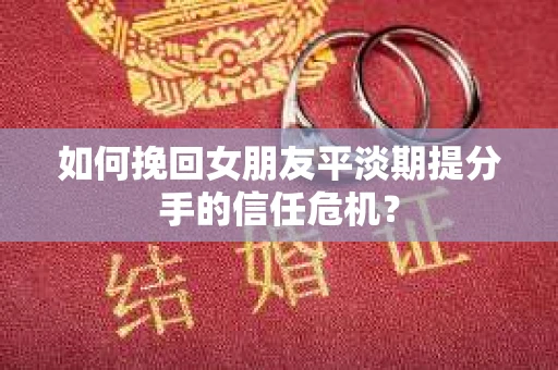 如何挽回女朋友平淡期提分手的信任危机？
