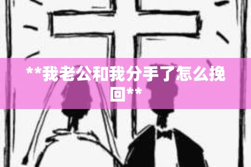**我老公和我分手了怎么挽回**