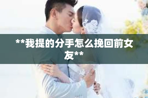 **我提的分手怎么挽回前女友**