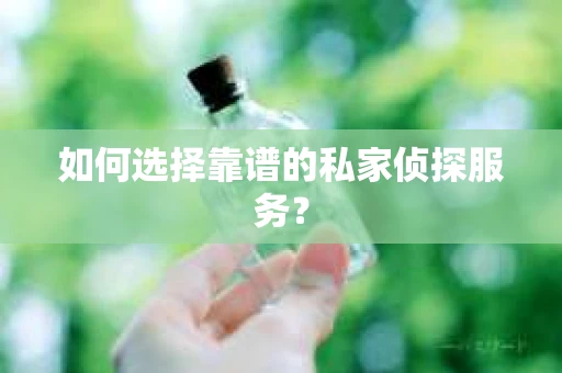 如何选择靠谱的私家侦探服务？