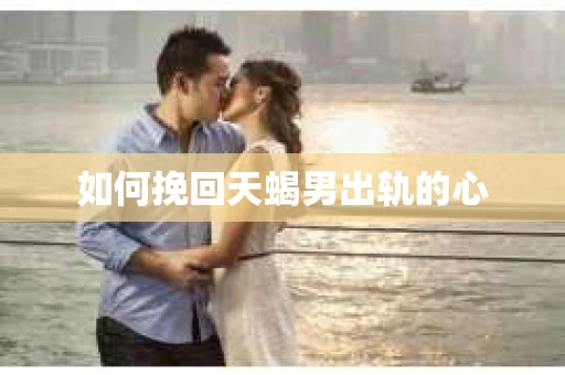 如何挽回天蝎男出轨的心