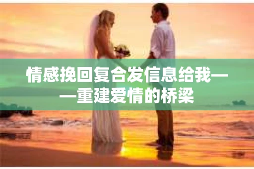 情感挽回复合发信息给我——重建爱情的桥梁