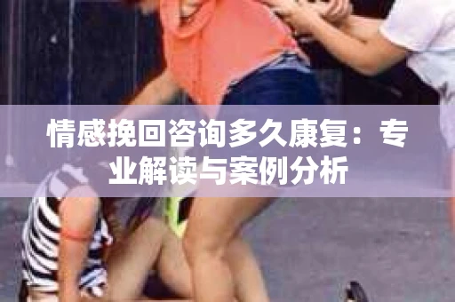 情感挽回咨询多久康复：专业解读与案例分析