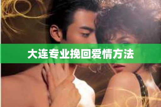 大连专业挽回爱情方法