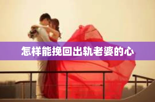 怎样能挽回出轨老婆的心