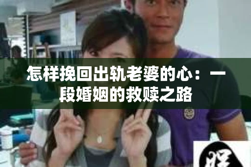 怎样挽回出轨老婆的心：一段婚姻的救赎之路