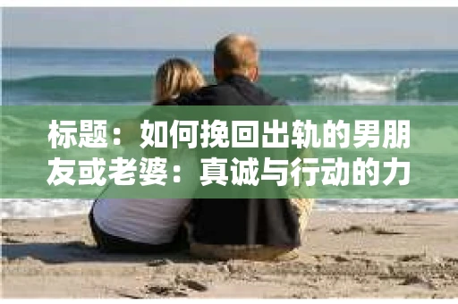 标题：如何挽回出轨的男朋友或老婆：真诚与行动的力量